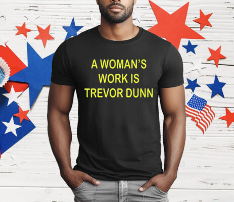 A Woman’s Work Is Trevor Dunn T-Shirt