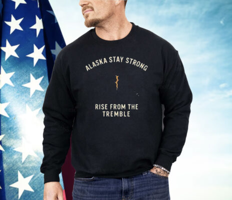 Alaska Stay Strong Rise From The Tremble Shirt
