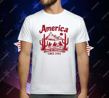 America Built By Immigrants Since 1492 T-Shirt