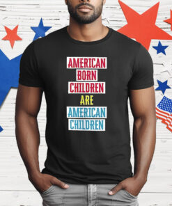 American Born Children Are American Children T-Shirt