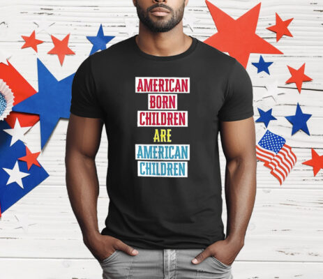 American Born Children Are American Children T-Shirt