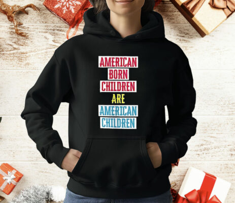 American Born Children Are American Children T-Shirt