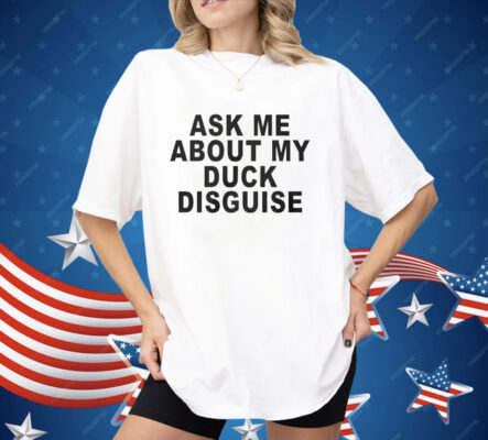 Ask Me About My Duck Disguise Shirt