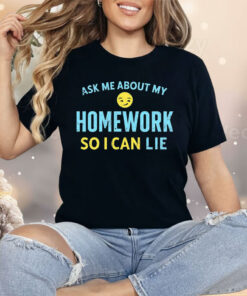 Ask Me About My Homework So I Can Lie Shirt
