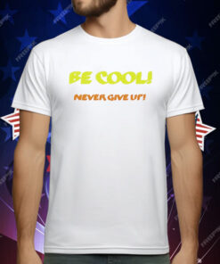 Be Cool Never Give Up T-Shirt