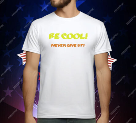 Be Cool Never Give Up T-Shirt