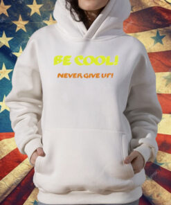 Be Cool Never Give Up T-Shirt