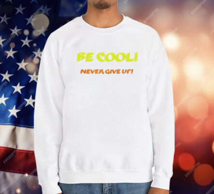 Be Cool Never Give Up T-Shirt