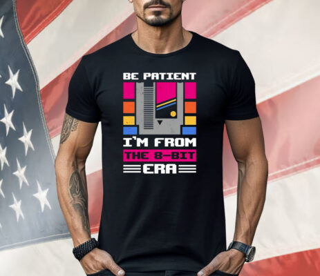 Be Patient I’m From The 8-Bit Era Shirt