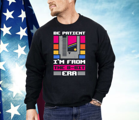 Be Patient I’m From The 8-Bit Era Shirt