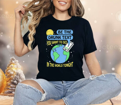 Be The Drunk Text You Want To See In The World Tonight Shirt