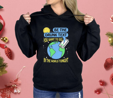 Be The Drunk Text You Want To See In The World Tonight Shirt