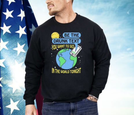 Be The Drunk Text You Want To See In The World Tonight Shirt