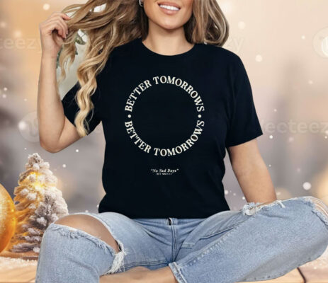 Better Tomorrows Spring No Sad Days Shirt