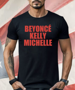 Beyonce Kelly Michelle Shirt