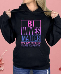 Bi Wives Matter It’s Not Cheatin’ If Shes Also Eatin’ Shirt