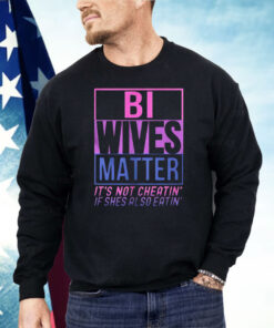 Bi Wives Matter It’s Not Cheatin’ If Shes Also Eatin’ Shirt