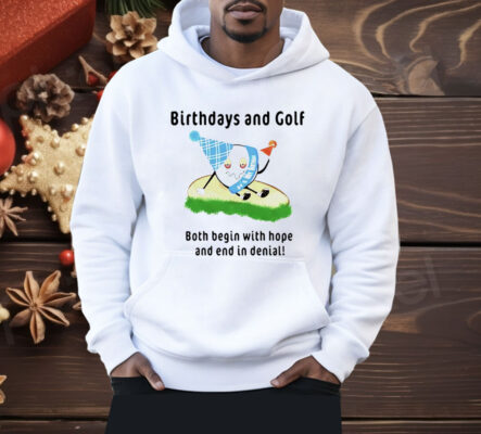 Birthdays And Golf Both Begin With Hope And End In Denial Shirt