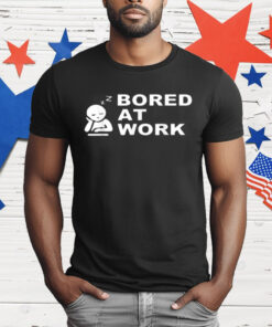 Bored at Work Saying For Lazy Office Humor Lovers T-Shirt