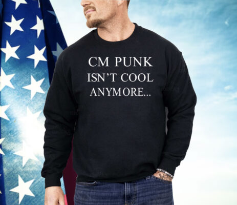 CM Punk Isn’t Cool Anymore Shirt