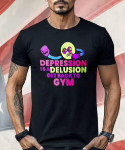 Depression Is A Delusion Get Back To Gym Shirt