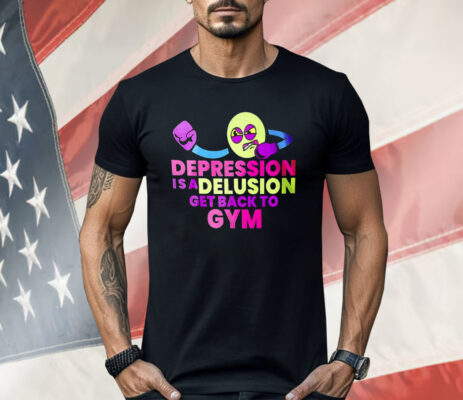 Depression Is A Delusion Get Back To Gym Shirt