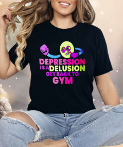 Depression Is A Delusion Get Back To Gym Shirt
