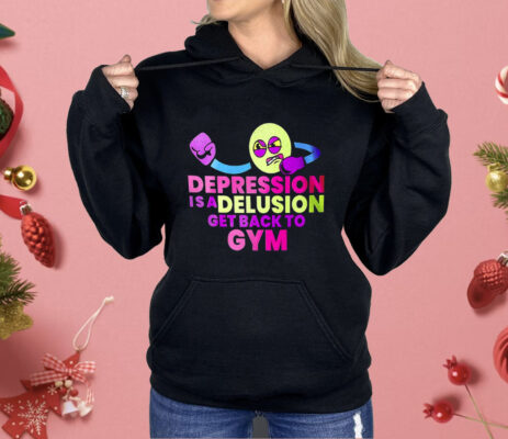 Depression Is A Delusion Get Back To Gym Shirt