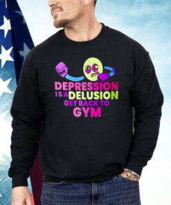 Depression Is A Delusion Get Back To Gym Shirt