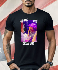 Do You Get Deja Vu Shirt