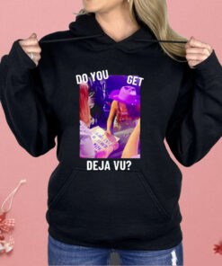 Do You Get Deja Vu Shirt