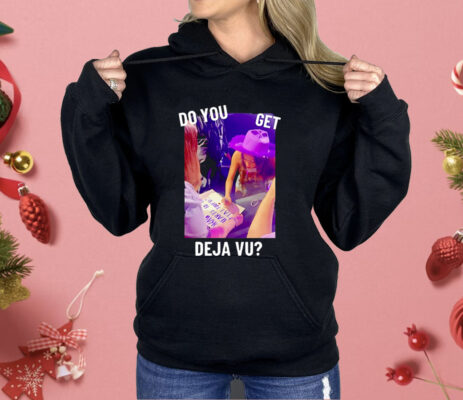 Do You Get Deja Vu Shirt