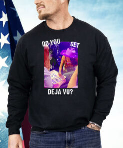 Do You Get Deja Vu Shirt