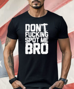 Don’t Fucking Spot Me Bro Shirt