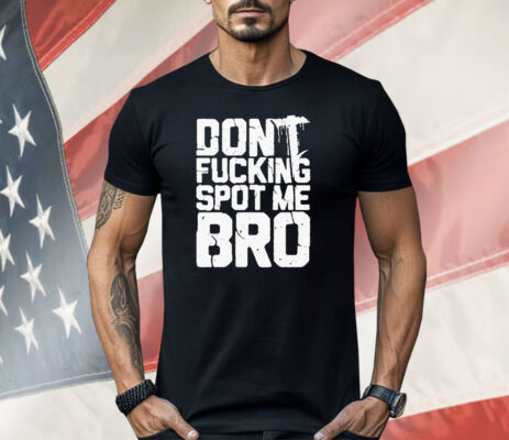 Don’t Fucking Spot Me Bro Shirt