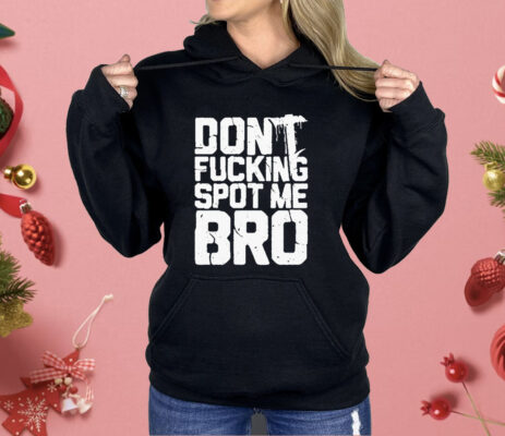 Don’t Fucking Spot Me Bro Shirt