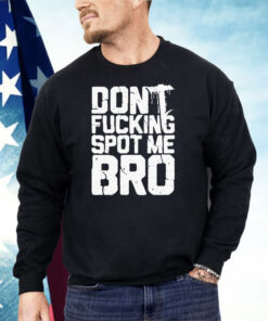 Don’t Fucking Spot Me Bro Shirt