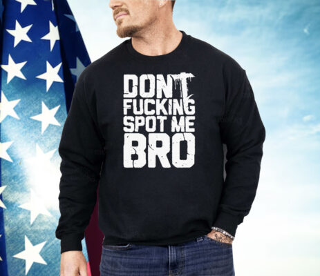 Don’t Fucking Spot Me Bro Shirt