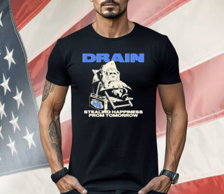 Drain Stealing Happiness From Tomorrow Shirt