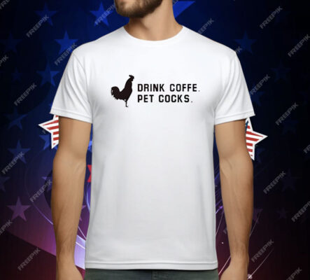 Drink Coffee Pet Cocks T-Shirt