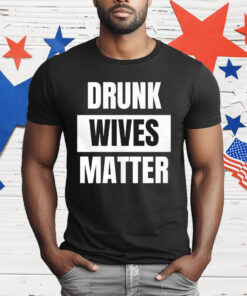 Drunk Wives Matter T-Shirt