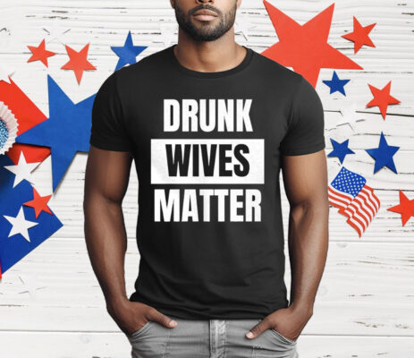 Drunk Wives Matter T-Shirt