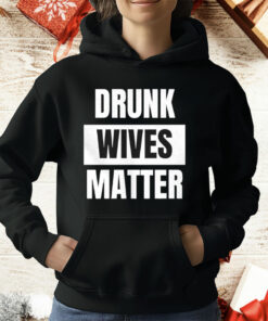 Drunk Wives Matter T-Shirt