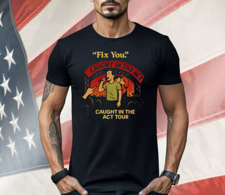 Fix You Caught In The Act Caught In The Act Tour Shirt