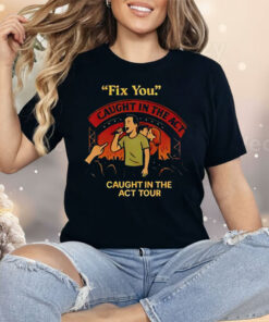 Fix You Caught In The Act Caught In The Act Tour Shirt