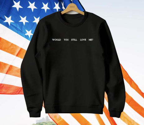 Fletcher Would You Still Love Me T-Shirt