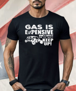 Gas Is Expensive Don't Expect Me To Wait Shirt