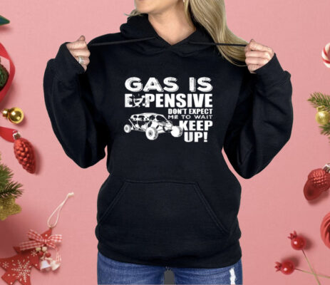 Gas Is Expensive Don't Expect Me To Wait Shirt