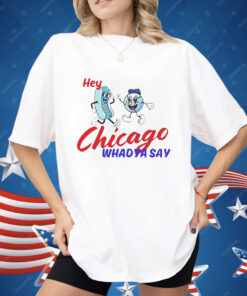 Hey Chicago Whadya Say Shirt