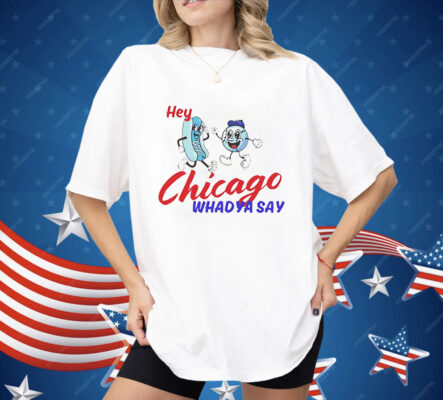 Hey Chicago Whadya Say Shirt
